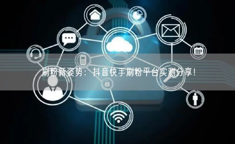 刷粉新姿势:抖音快手刷粉平台实测分享!