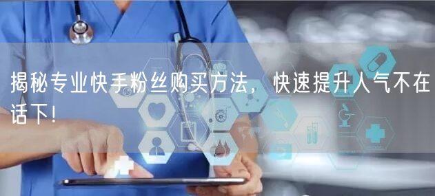 揭秘专业快手粉丝购买方法,快速提升人气不在话下!