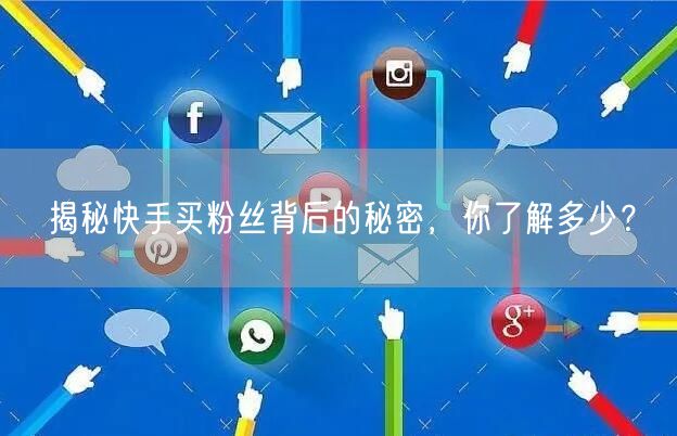 揭秘快手买粉丝背后的秘密,你了解多少?