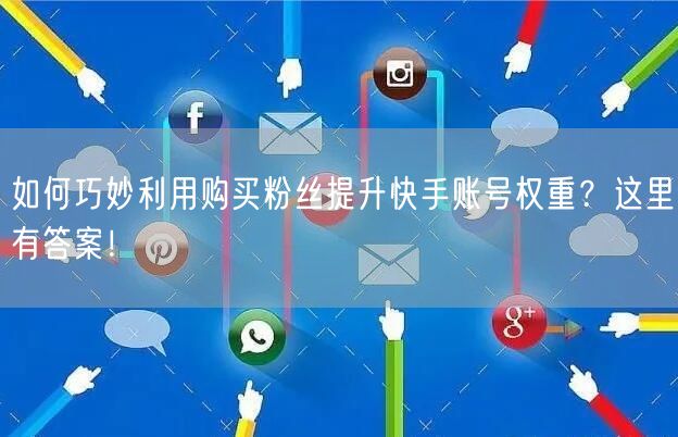 如何巧妙利用购买粉丝提升快手账号权重?这里有答案!