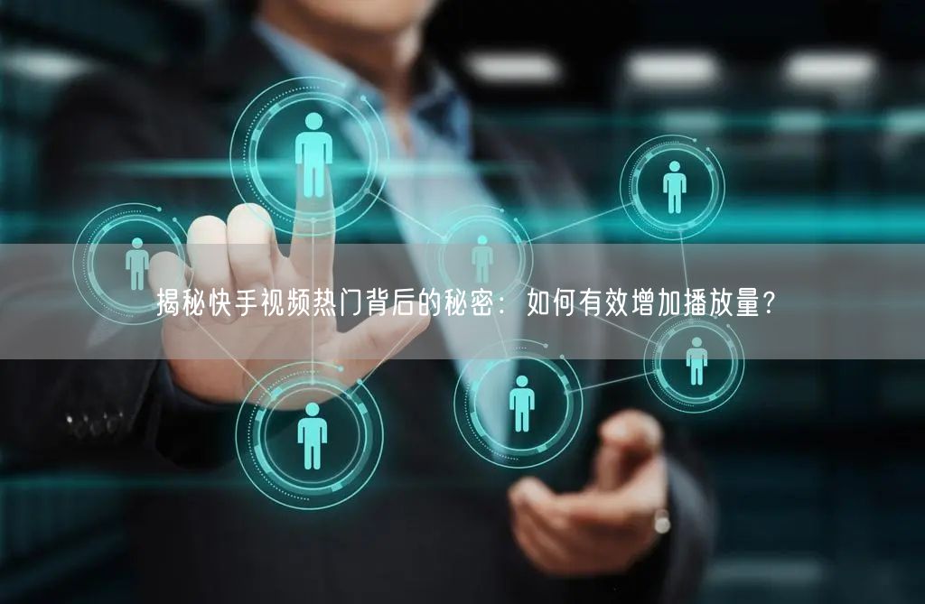 揭秘快手视频热门背后的秘密:如何有效增加播放量?