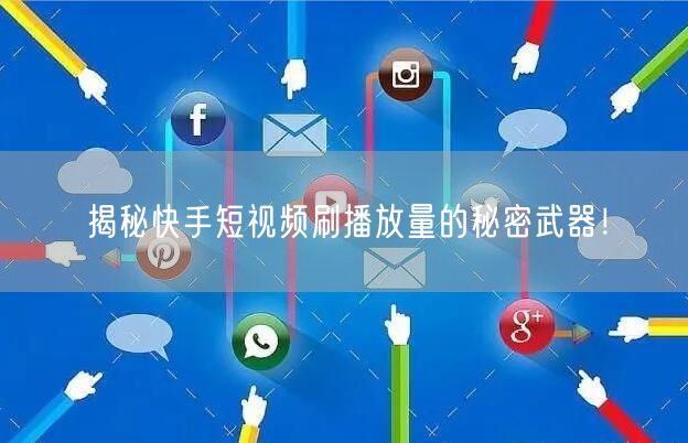 揭秘快手短视频刷播放量的秘密武器！