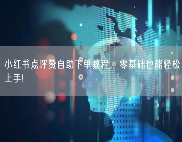 小红书点评赞自助下单教程,零基础也能轻松上手!
