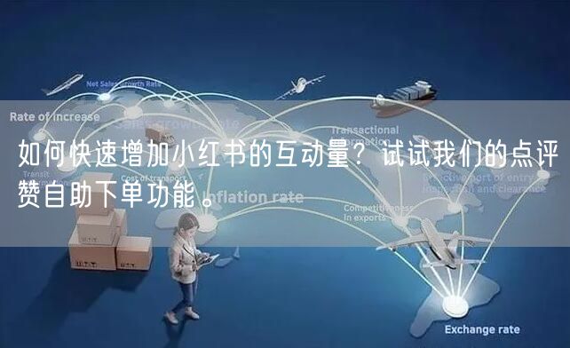 如何快速增加小红书的互动量?试试我们的点评赞自助下单功能。