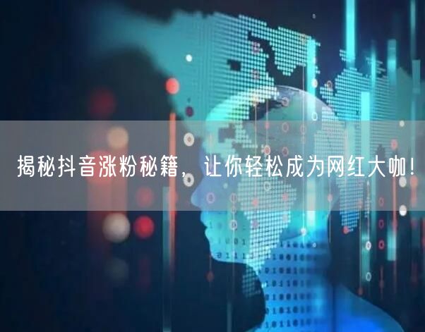 揭秘抖音涨粉秘籍,让你轻松成为网红大咖!
