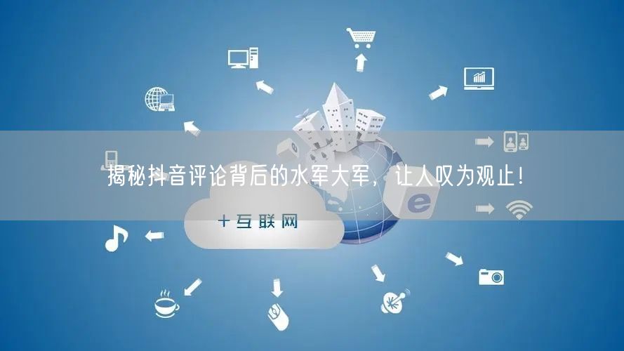 揭秘抖音评论背后的水军大军,让人叹为观止!