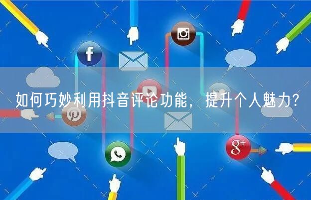 如何巧妙利用抖音评论功能,提升个人魅力?