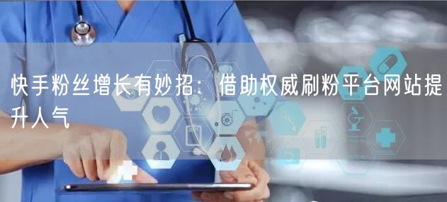 快手粉丝增长有妙招:借助权威刷粉平台网站提升人气