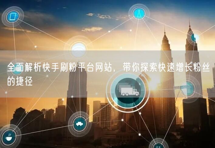 全面解析快手刷粉平台网站,带你探索快速增长粉丝的捷径
