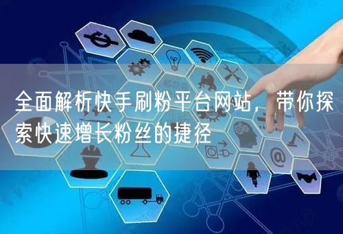 全面解析快手刷粉平台网站,带你探索快速增长粉丝的捷径