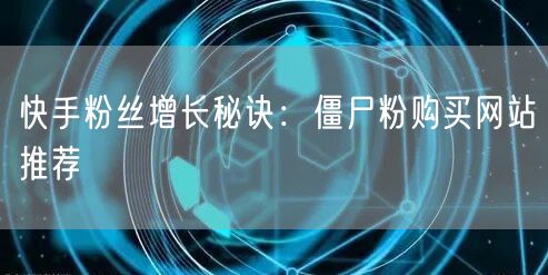 快手粉丝增长秘诀:僵尸粉购买网站推荐