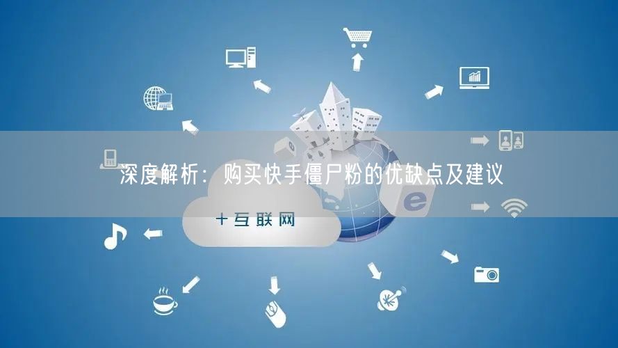 深度解析:购买快手僵尸粉的优缺点及建议