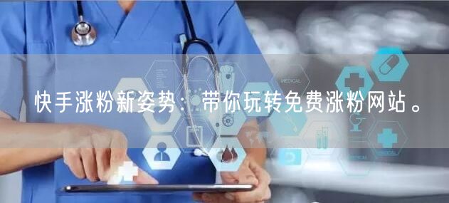 快手涨粉新姿势:带你玩转免费涨粉网站。