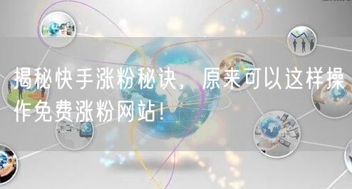 揭秘快手涨粉秘诀,原来可以这样操作免费涨粉网站!