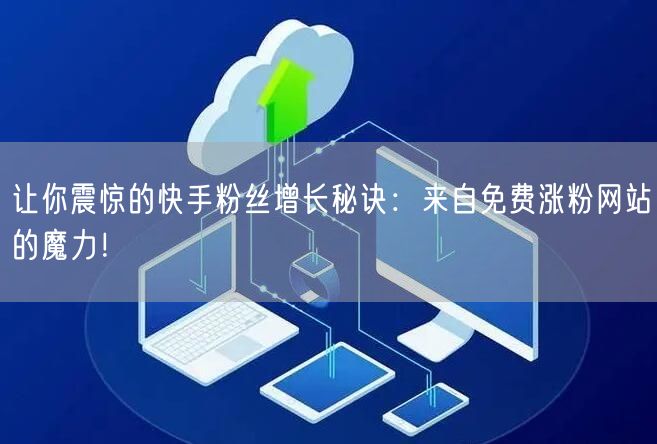让你震惊的快手粉丝增长秘诀:来自免费涨粉网站的魔力!