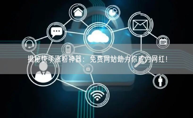 揭秘快手涨粉神器:免费网站助力你成为网红!