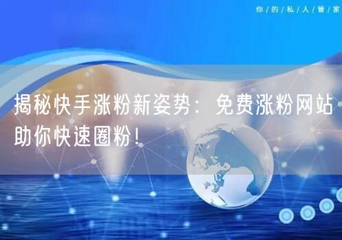 揭秘快手涨粉新姿势:免费涨粉网站助你快速圈粉!