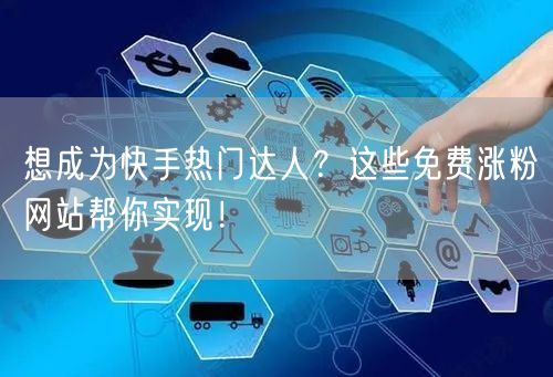 想成为快手热门达人?这些免费涨粉网站帮你实现!