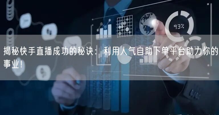 揭秘快手直播成功的秘诀:利用人气自助下单平台助力你的事业!