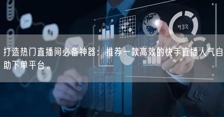 打造热门直播间必备神器:推荐一款高效的快手直播人气自助下单平台。