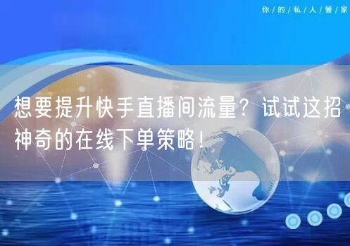 想要提升快手直播间流量?试试这招神奇的在线下单策略!