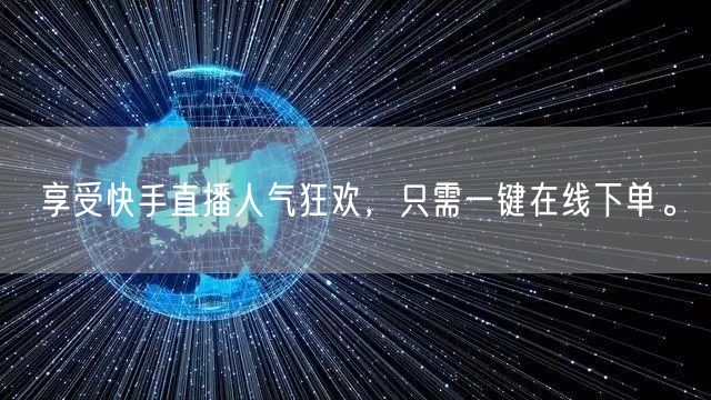 享受快手直播人气狂欢,只需一键在线下单。