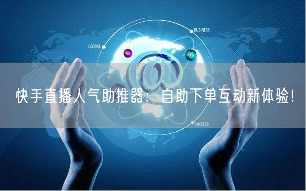 快手直播人气助推器:自助下单互动新体验!