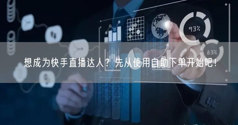 想成为快手直播达人?先从使用自助下单开始吧!