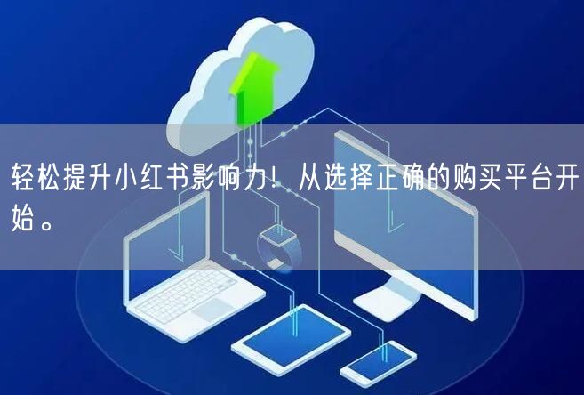 轻松提升小红书影响力！从选择正确的购买平台开始。