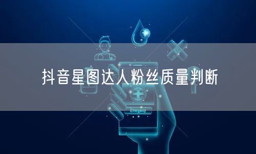 抖音星图达人粉丝质量判断