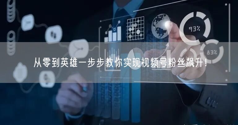 从零到英雄一步步教你实现视频号粉丝飙升！