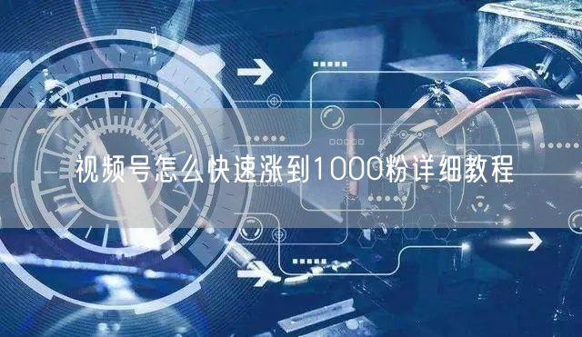 视频号怎么快速涨到1000粉详细教程