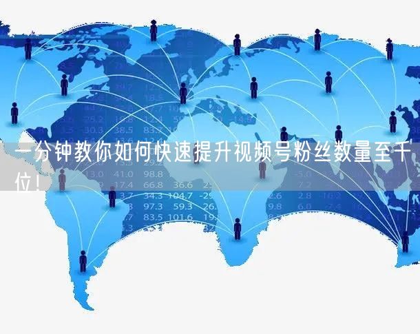 一分钟教你如何快速提升视频号粉丝数量至千位！